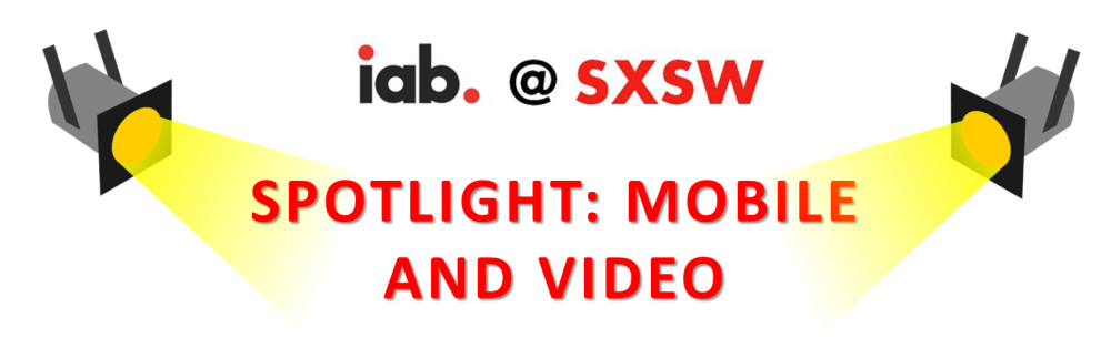 IAB @ SXSW Spotlight: Mobile and Video