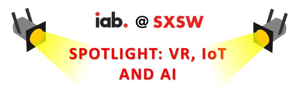 IAB @ SXSW Spotlight: Virtual Reality, Internet of Things, and Artificial Intelligence