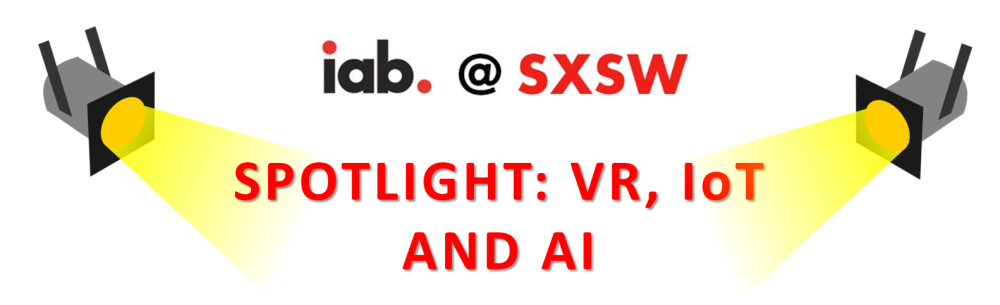 IAB @ SXSW Spotlight: Virtual Reality, Internet of Things, and Artificial Intelligence